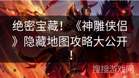 绝密宝藏！《神雕侠侣》隐藏地图攻略大公开！