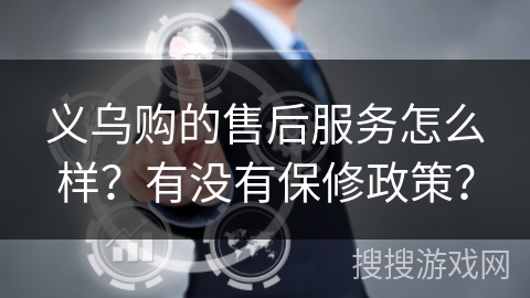 义乌购的售后服务怎么样？有没有保修政策？