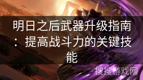 明日之后武器升级指南：提高战斗力的关键技能