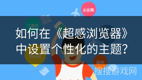 如何在《超感浏览器》中设置个性化的主题？