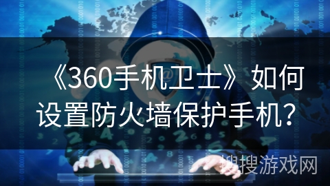 《360手机卫士》如何设置防火墙保护手机？