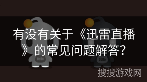 有没有关于《迅雷直播》的常见问题解答？