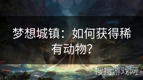 梦想城镇：如何获得稀有动物？