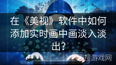 在《美视》软件中如何添加实时画中画淡入淡出？