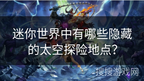 迷你世界中有哪些隐藏的太空探险地点？