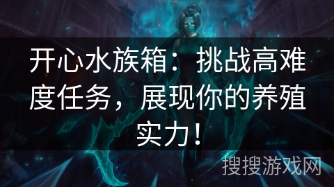 开心水族箱：挑战高难度任务，展现你的养殖实力！