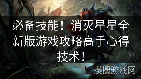 必备技能！消灭星星全新版游戏攻略高手心得技术！