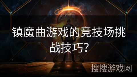 镇魔曲游戏的竞技场挑战技巧？