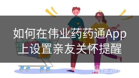 如何在伟业药药通App上设置亲友关怀提醒