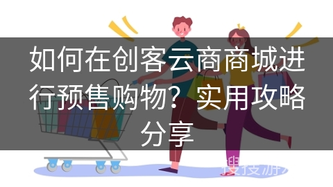 如何在创客云商商城进行预售购物？实用攻略分享