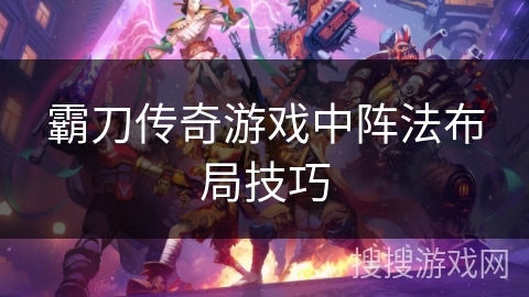 霸刀传奇游戏中阵法布局技巧