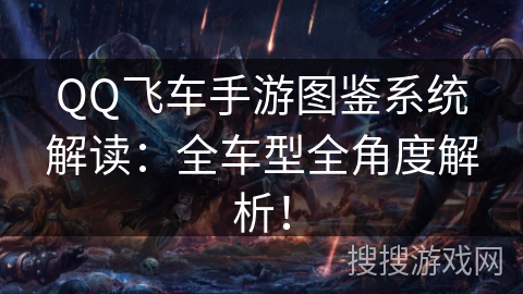 QQ飞车手游图鉴系统解读：全车型全角度解析！