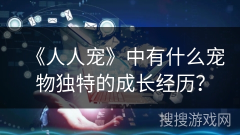 《人人宠》中有什么宠物独特的成长经历？