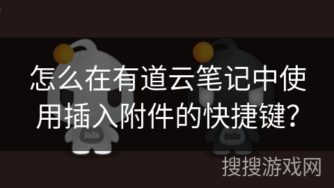 怎么在有道云笔记中使用插入附件的快捷键？
