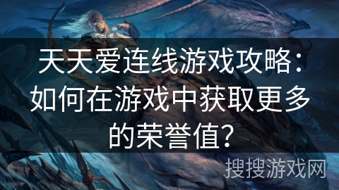 天天爱连线游戏攻略:如何在游戏中获取更多的荣誉值? 天天爱连线游戏攻略:如何在游戏中获取更多的荣誉值?