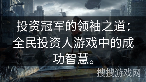 投资冠军的领袖之道：全民投资人游戏中的成功智慧。