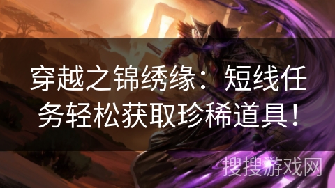 穿越之锦绣缘：短线任务轻松获取珍稀道具！