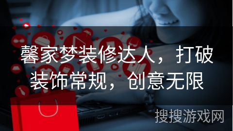 馨家梦装修达人，打破装饰常规，创意无限