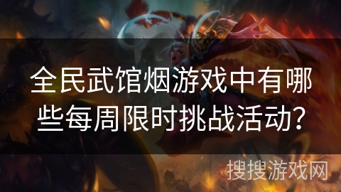 全民武馆烟游戏中有哪些每周限时挑战活动？