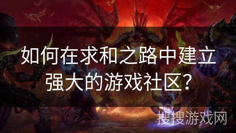 如何在求和之路中建立强大的游戏社区？