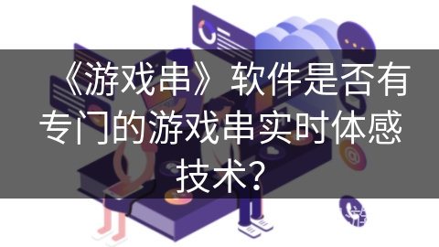 《游戏串》软件是否有专门的游戏串实时体感技术？