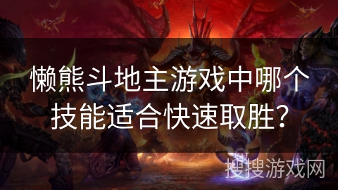 懒熊斗地主游戏中哪个技能适合快速取胜？