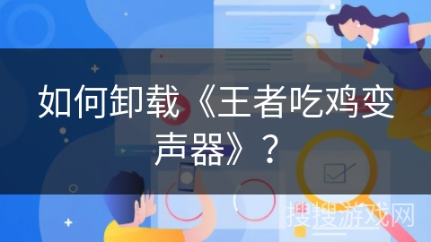 如何卸载《王者吃鸡变声器》？