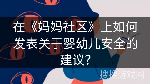 在《妈妈社区》上如何发表关于婴幼儿安全的建议？
