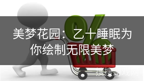 美梦花园：乙十睡眠为你绘制无限美梦