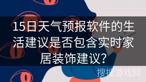 15日天气预报软件的生活建议是否包含实时家居装饰建议？