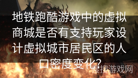 地铁跑酷游戏中的虚拟商城是否有支持玩家设计虚拟城市居民区的人口密度变化？