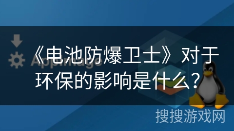 《电池防爆卫士》对于环保的影响是什么？