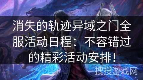 消失的轨迹异域之门全服活动日程：不容错过的精彩活动安排！