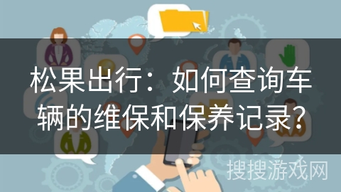 松果出行：如何查询车辆的维保和保养记录？