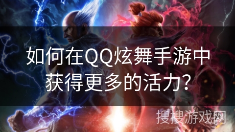 如何在QQ炫舞手游中获得更多的活力？