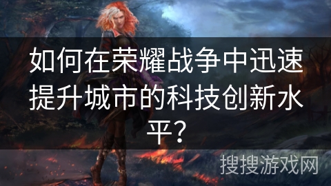 如何在荣耀战争中迅速提升城市的科技创新水平？