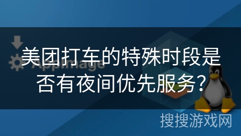 美团打车的特殊时段是否有夜间优先服务？