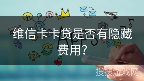 维信卡卡贷是否有隐藏费用？