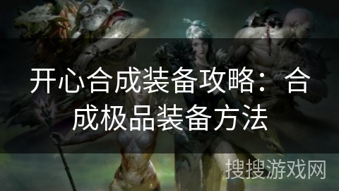 开心合成装备攻略：合成极品装备方法
