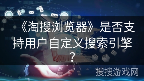 《淘搜浏览器》是否支持用户自定义搜索引擎？