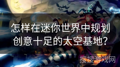 怎样在迷你世界中规划创意十足的太空基地？