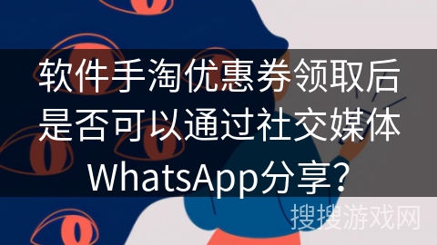 软件手淘优惠券领取后是否可以通过社交媒体WhatsApp分享？