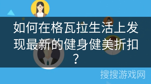 如何在格瓦拉生活上发现最新的健身健美折扣？
