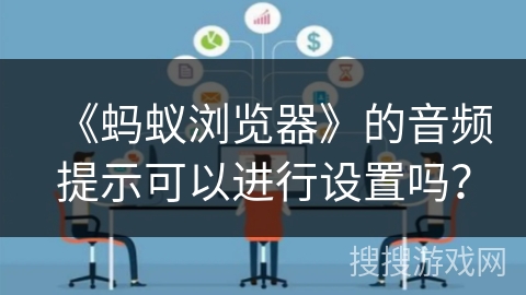 《蚂蚁浏览器》的音频提示可以进行设置吗？