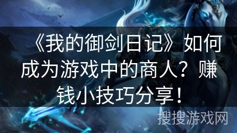 《我的御剑日记》如何成为游戏中的商人？赚钱小技巧分享！