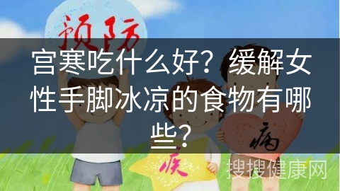 宫寒吃什么好？缓解女性手脚冰凉的食物有哪些？