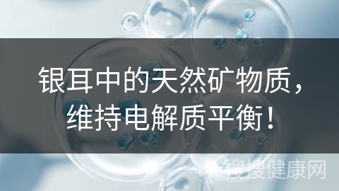 银耳中的天然矿物质，维持电解质平衡！