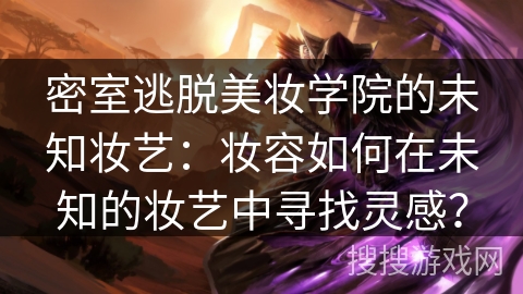 密室逃脱美妆学院的未知妆艺：妆容如何在未知的妆艺中寻找灵感？