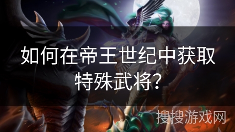 如何在帝王世纪中获取特殊武将？