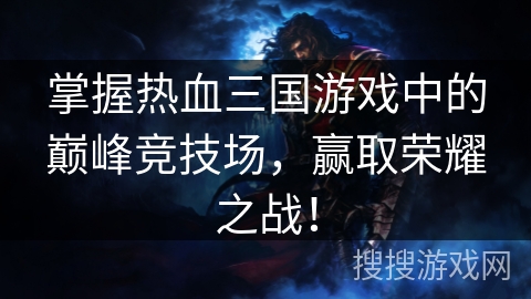 掌握热血三国游戏中的巅峰竞技场，赢取荣耀之战！